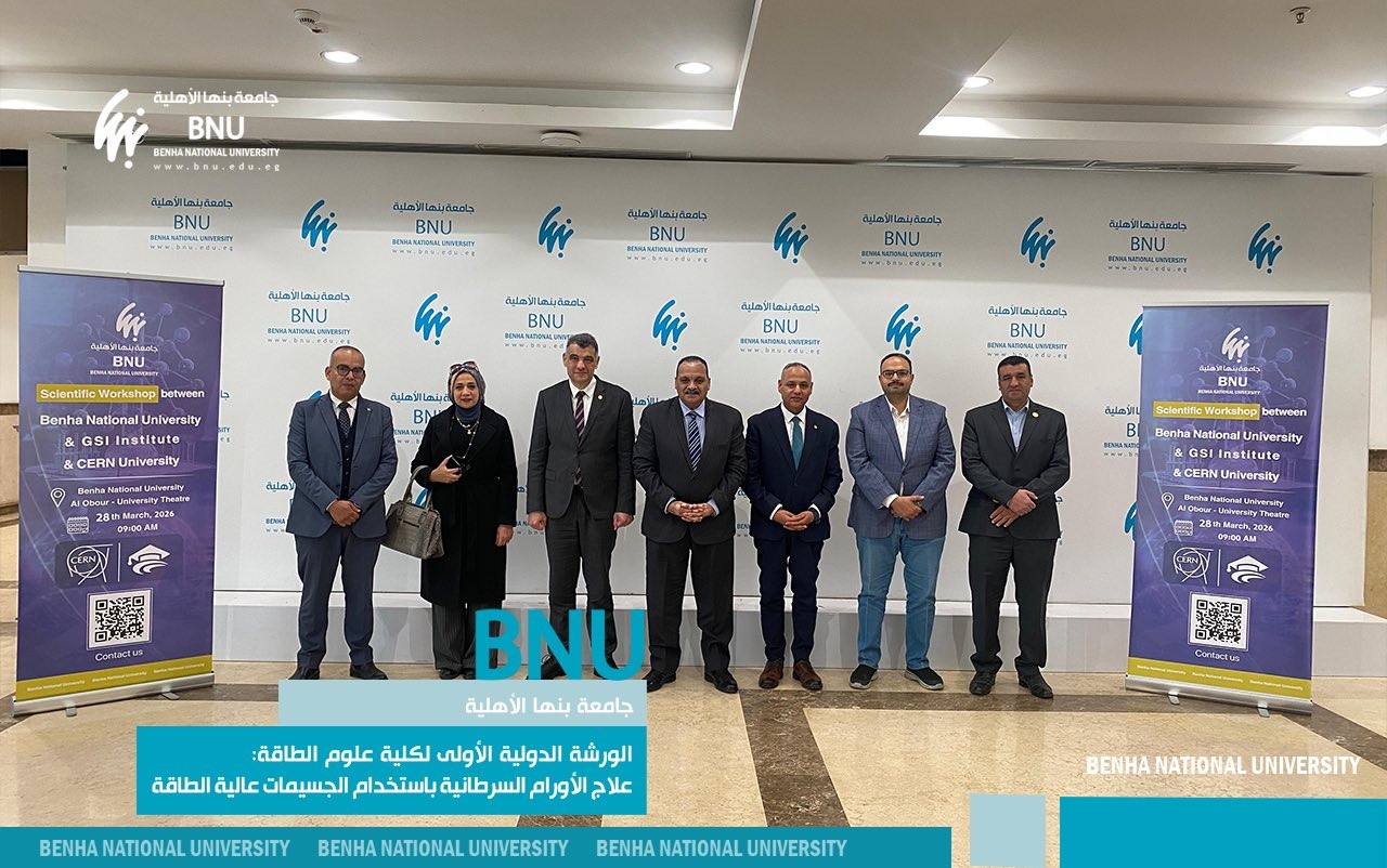 جامعة بنها الأهلية تنظم الورشة الدولية الأولى لعلاج الأورام باستخدام الجسيمات عالية الطاقة بمشاركة دولية واسعة